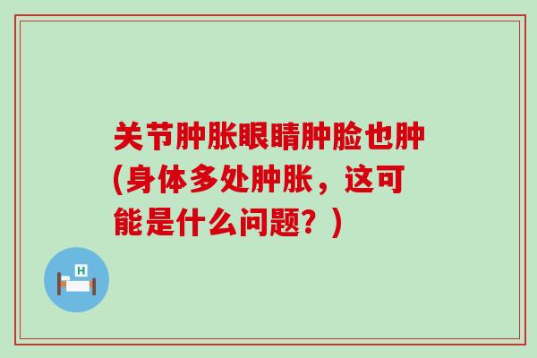 关节肿胀眼睛肿脸也肿(身体多处肿胀，这可能是什么问题？)
