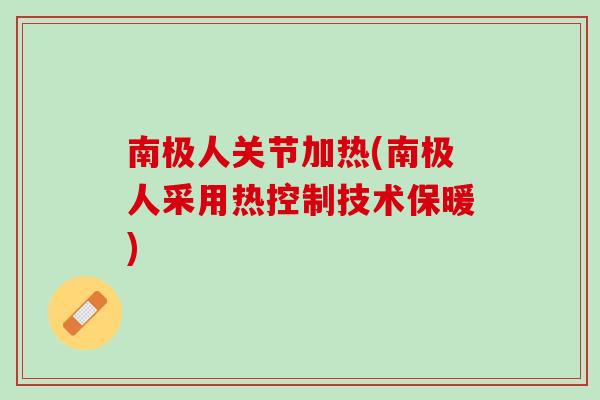 南极人关节加热(南极人采用热控制技术保暖)