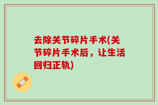 去除关节碎片手术(关节碎片手术后，让生活回归正轨)