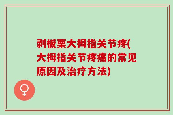 剥板栗大拇指关节疼(大拇指关节疼痛的常见原因及治疗方法)