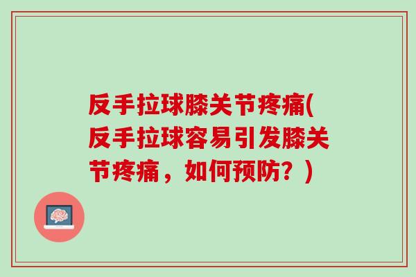 反手拉球膝关节疼痛(反手拉球容易引发膝关节疼痛，如何预防？)