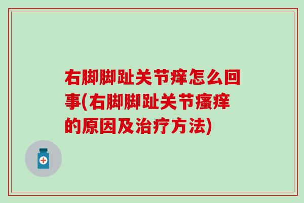 右脚脚趾关节痒怎么回事(右脚脚趾关节瘙痒的原因及治疗方法)