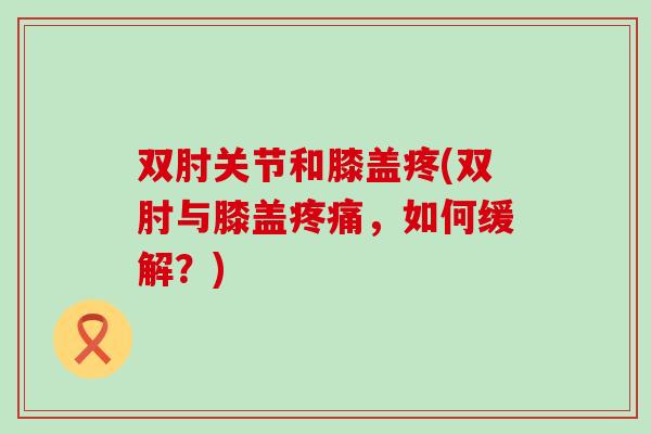 双肘关节和膝盖疼(双肘与膝盖疼痛，如何缓解？)