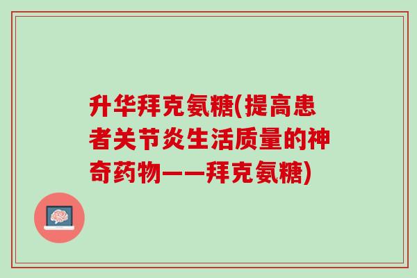 升华拜克氨糖(提高患者关节炎生活质量的神奇药物——拜克氨糖)
