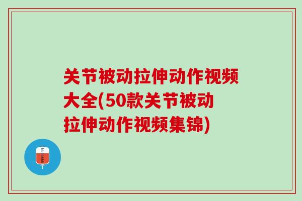 关节被动拉伸动作视频大全(50款关节被动拉伸动作视频集锦)