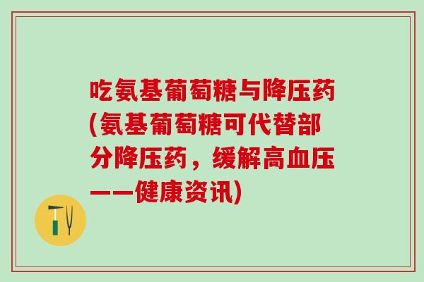 吃氨基葡萄糖与降压药(氨基葡萄糖可代替部分降压药，缓解高血压——健康资讯)