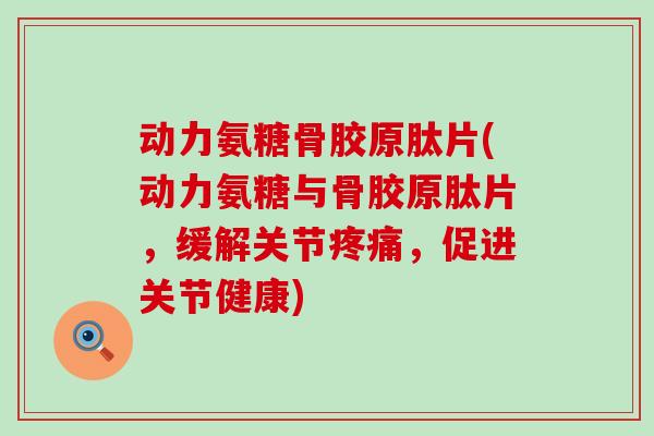 动力氨糖骨胶原肽片(动力氨糖与骨胶原肽片,缓解关节,促进关节健康) 动力氨糖骨胶原肽片(动力氨糖与骨胶原肽片,缓解关节,促进关节健康)