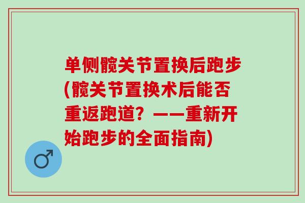 单侧髋关节置换后跑步(髋关节置换术后能否重返跑道？——重新开始跑步的全面指南)