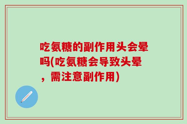 吃氨糖的副作用头会晕吗(吃氨糖会导致头晕，需注意副作用)