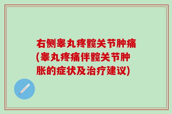 右侧睾丸疼髋关节肿痛(睾丸疼痛伴髋关节肿胀的症状及治疗建议)