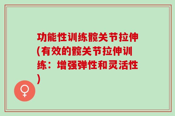 功能性训练髋关节拉伸(有效的髋关节拉伸训练：增强弹性和灵活性)