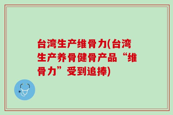台湾生产维骨力(台湾生产养骨健骨产品“维骨力”受到追捧)