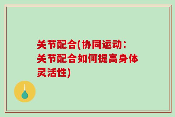 关节配合(协同运动：关节配合如何提高身体灵活性)