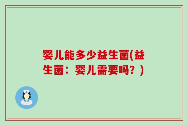 婴儿能多少益生菌(益生菌：婴儿需要吗？)