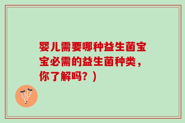 婴儿需要哪种益生菌宝宝必需的益生菌种类，你了解吗？)