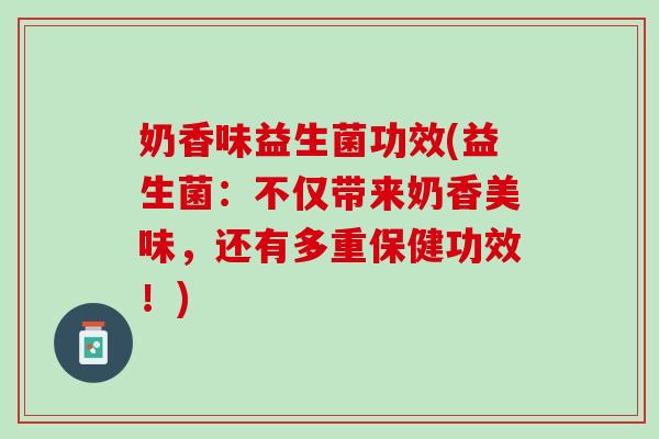 奶香味益生菌功效(益生菌：不仅带来奶香美味，还有多重保健功效！)