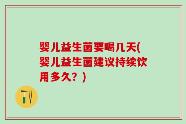 婴儿益生菌要喝几天(婴儿益生菌建议持续饮用多久？)
