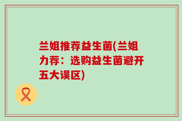 兰姐推荐益生菌(兰姐力荐：选购益生菌避开五大误区)