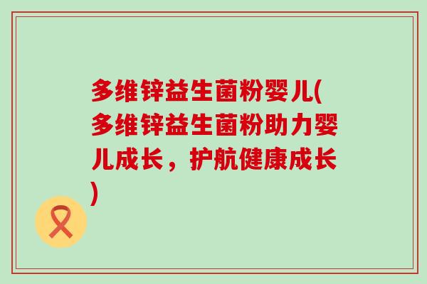 多维锌益生菌粉婴儿(多维锌益生菌粉助力婴儿成长,护航健康成长) 多维锌益生菌粉婴儿(多维锌益生菌粉助力婴儿成长,护航健康成长)