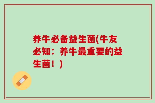 养牛必备益生菌(牛友必知：养牛最重要的益生菌！)