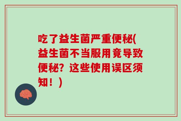 吃了益生菌严重便秘(益生菌不当服用竟导致便秘？这些使用误区须知！)