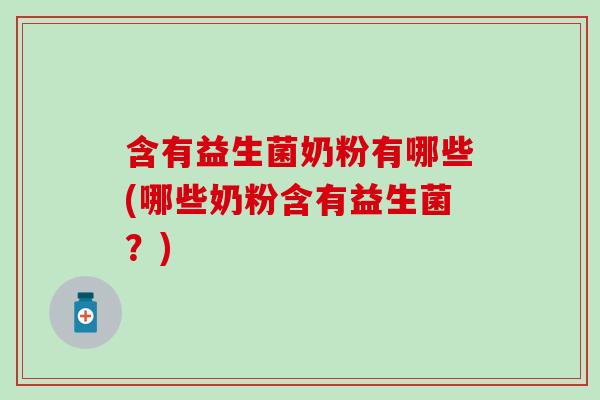含有益生菌奶粉有哪些(哪些奶粉含有益生菌？)