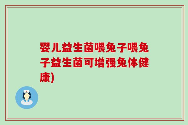 婴儿益生菌喂兔子喂兔子益生菌可增强兔体健康)