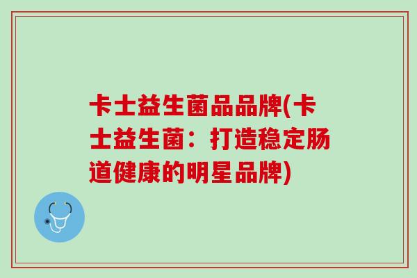 卡士益生菌品品牌(卡士益生菌：打造稳定肠道健康的明星品牌)