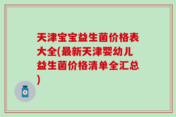 天津宝宝益生菌价格表大全(最新天津婴幼儿益生菌价格清单全汇总)