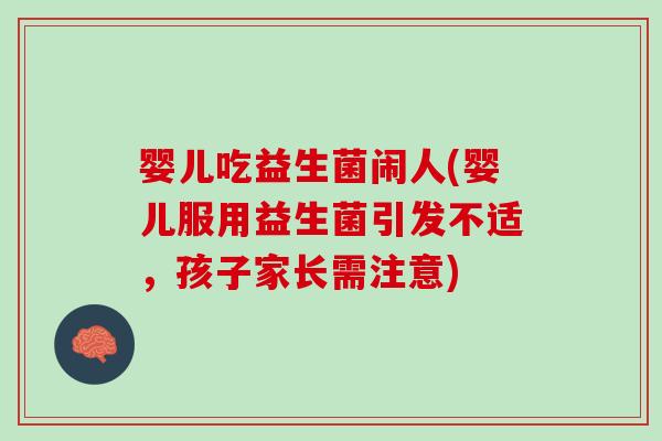 婴儿吃益生菌闹人(婴儿服用益生菌引发不适，孩子家长需注意)