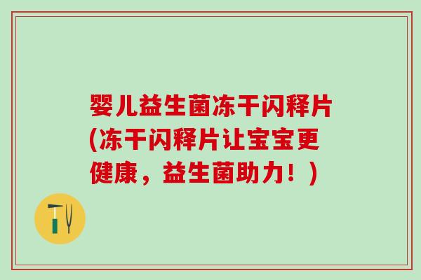 婴儿益生菌冻干闪释片(冻干闪释片让宝宝更健康，益生菌助力！)