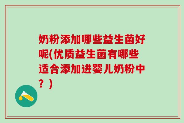 奶粉添加哪些益生菌好呢(优质益生菌有哪些适合添加进婴儿奶粉中？)