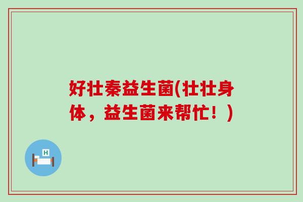 好壮秦益生菌(壮壮身体，益生菌来帮忙！)