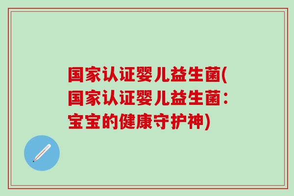 国家认证婴儿益生菌(国家认证婴儿益生菌：宝宝的健康守护神)