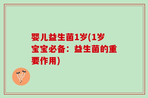 婴儿益生菌1岁(1岁宝宝必备：益生菌的重要作用)