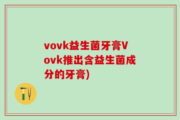 vovk益生菌牙膏Vovk推出含益生菌成分的牙膏)