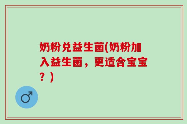 奶粉兑益生菌(奶粉加入益生菌，更适合宝宝？)