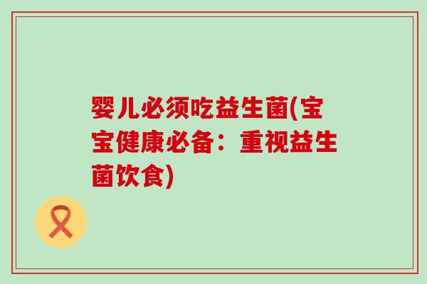 婴儿必须吃益生菌(宝宝健康必备：重视益生菌饮食)