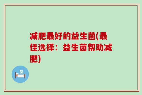 减肥最好的益生菌(最佳选择：益生菌帮助减肥)