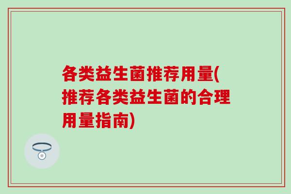 各类益生菌推荐用量(推荐各类益生菌的合理用量指南)