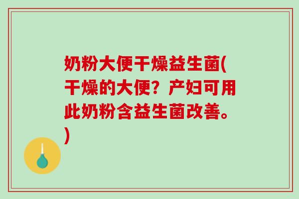 奶粉大便干燥益生菌(干燥的大便？产妇可用此奶粉含益生菌改善。)
