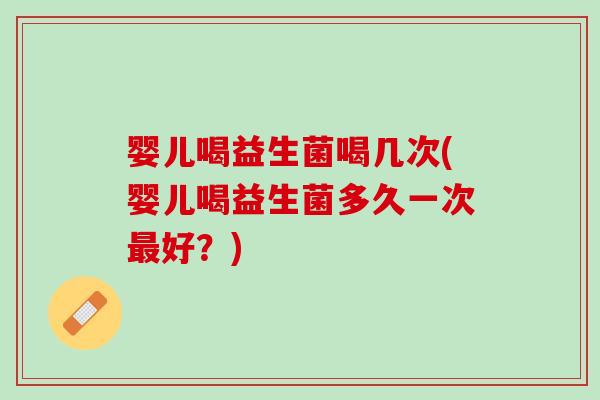 婴儿喝益生菌喝几次(婴儿喝益生菌多久一次最好？)
