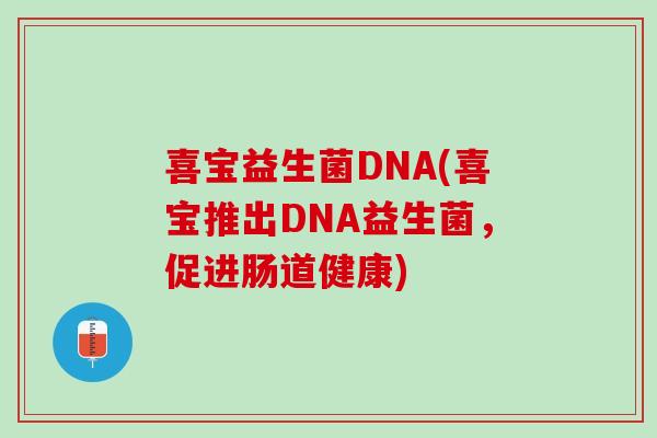 喜宝益生菌DNA(喜宝推出DNA益生菌，促进肠道健康)
