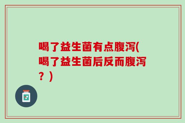 喝了益生菌有点(喝了益生菌后反而?) 喝了益生菌有点(喝了益生菌后反而?)