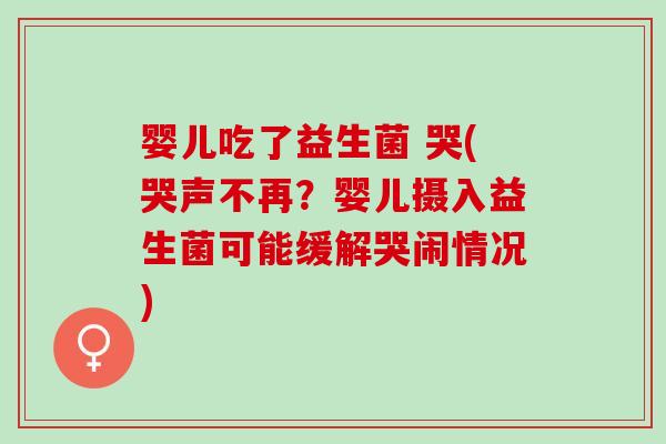 婴儿吃了益生菌 哭(哭声不再？婴儿摄入益生菌可能缓解哭闹情况)