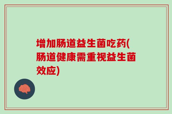 增加肠道益生菌吃药(肠道健康需重视益生菌效应)