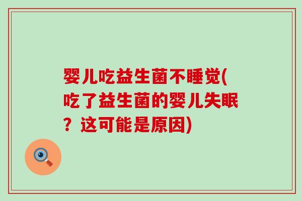 婴儿吃益生菌不睡觉(吃了益生菌的婴儿失眠？这可能是原因)