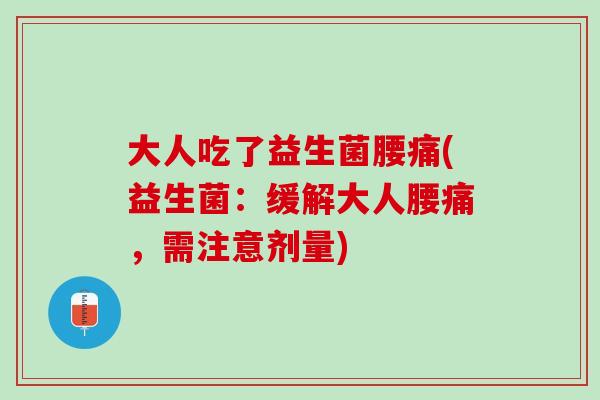 大人吃了益生菌腰痛(益生菌：缓解大人腰痛，需注意剂量)