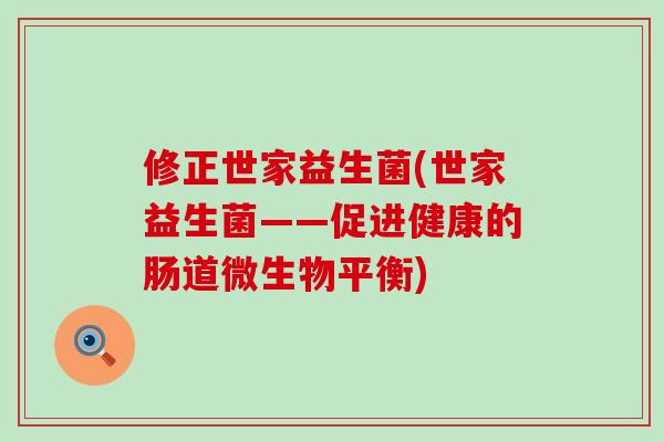 修正世家益生菌(世家益生菌——促进健康的肠道微生物平衡)