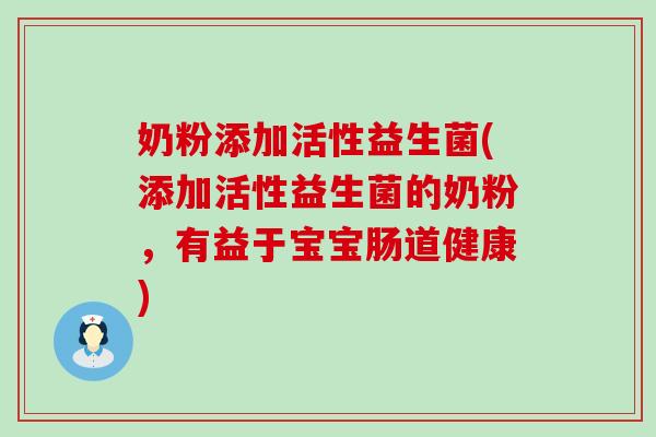奶粉添加活性益生菌(添加活性益生菌的奶粉，有益于宝宝肠道健康)